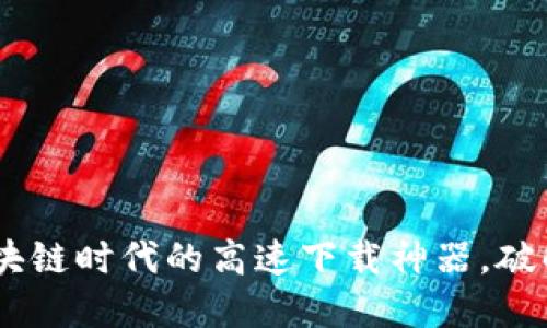 迅雷币：区块链时代的高速下载神器，破解下载瓶颈