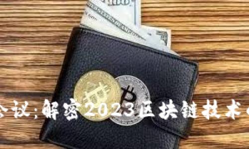 杭州区块链最新会议：解密2023区块链技术的未来趋势与实践