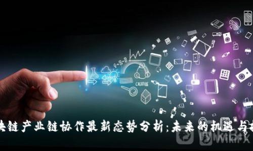 区块链产业链协作最新态势分析：未来的机遇与挑战