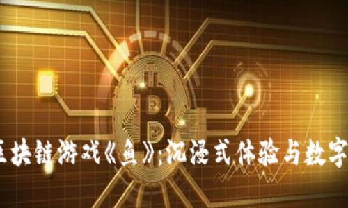 2023中国最新区块链游戏《鱼》：沉浸式体验与数字经济的完美结合