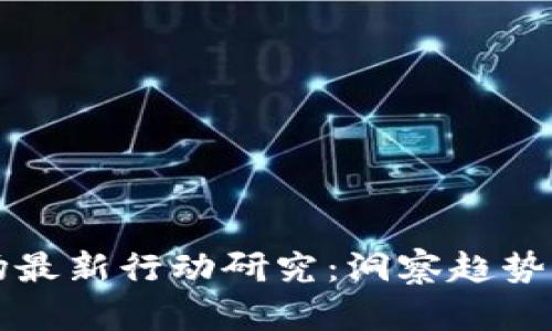 区块链市场最新行动研究：洞察趋势与未来方向