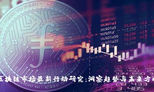 区块链市场最新行动研究：洞察趋势与未来方向
