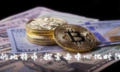 区块链之王的比特币：探索去中心化时代的先锋