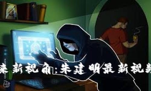 区块链未来新视角：朱建明最新视频深度解析