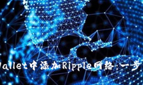 如何在TPWallet中添加Ripple网络：一步一步的指南