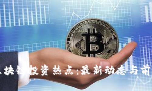 深圳区块链投资热点：最新动态与前景分析
