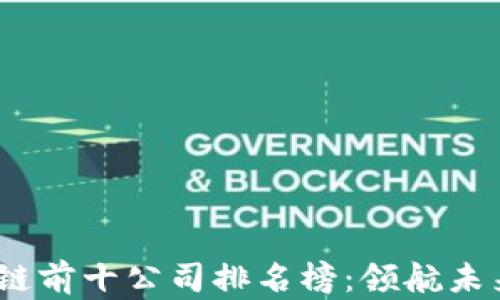 
2023年区块链前十公司排名榜：领航未来的数字经济