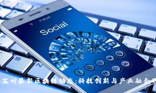 2023年苏州最新区块链动态：科技创新与产业融合的新机遇