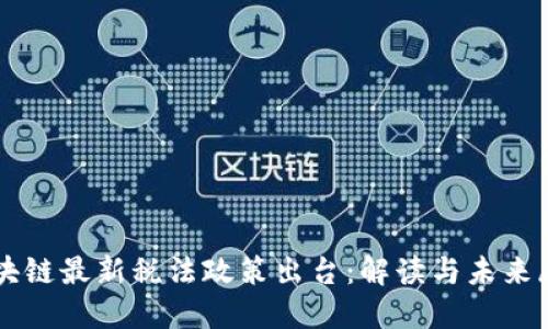 区块链最新税法政策出台：解读与未来展望