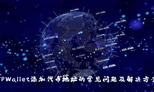 TPWallet添加代币地址的常见问题及解决方案