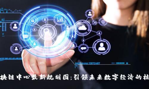 揭秘区块链中心最新规划图：引领未来数字经济的核心枢纽