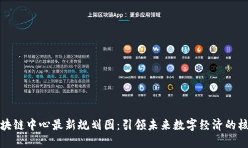 揭秘区块链中心最新规划图：引领未来数字经济的核心枢纽