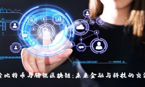 探索比特币与腾讯区块链：未来金融与科技的交汇点