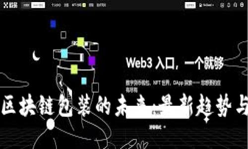 探索区块链包装的未来：最新趋势与应用
