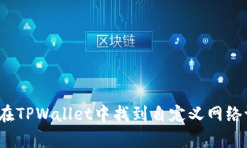 如何在TPWallet中找到自定义网络设置？