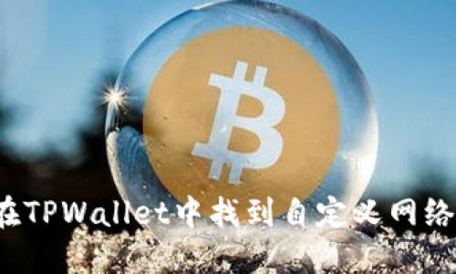 如何在TPWallet中找到自定义网络设置？