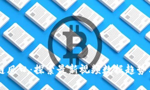 区块链风口：探索最新视频数据趋势与应用