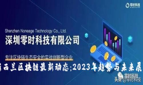 新西兰区块链最新动态：2023年趋势与未来展望