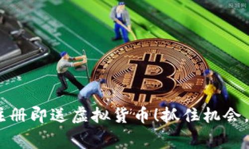 手机区块链注册即送虚拟货币！抓住机会，赢得免费币！！