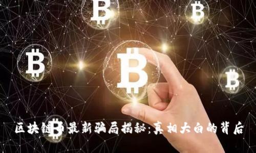 区块链币最新骗局揭秘：真相大白的背后