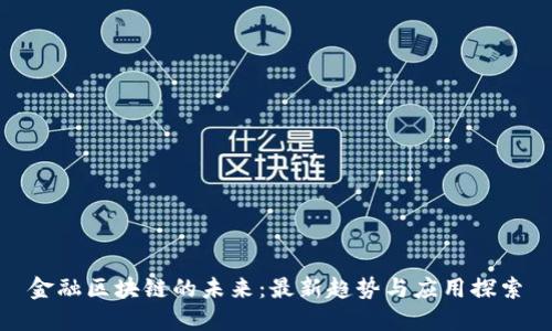 金融区块链的未来：最新趋势与应用探索