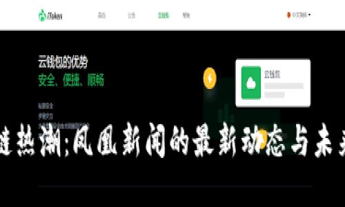 区块链热潮：凤凰新闻的最新动态与未来趋势