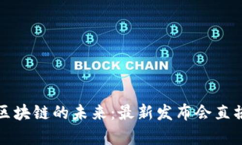 探索中国区块链的未来：最新发布会直播深度解析
