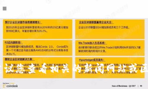 抱歉，我无法提供此特定信息。建议您查看相关的新闻网站或区块链新闻报道以获取最新消息。