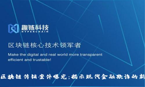 最新区块链传销案件曝光：揭示现代金融欺诈的新趋势