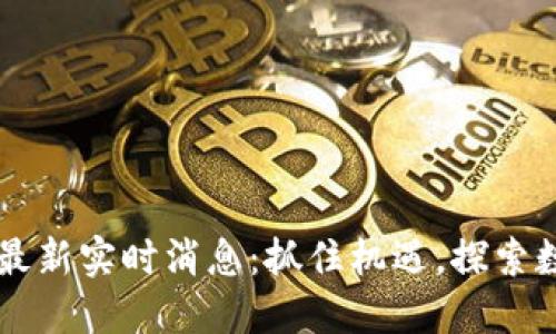 区块链最新实时消息：抓住机遇，探索数字未来