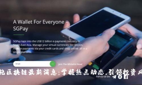 沈艳区块链最新消息：掌握热点动态，引领投资风潮