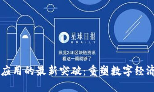 区块链应用的最新突破：重塑数字经济的未来