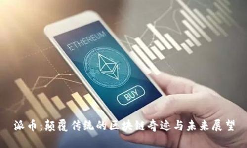派币：颠覆传统的区块链奇迹与未来展望
