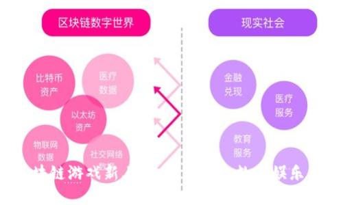 2023年区块链游戏新上线：探索未来数字娱乐的无限可能
