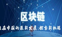 区块链在中国的最新发展：探索新机遇与挑战