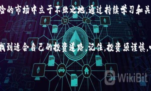 提问：现在区块链投资哪个币好？

在区块链技术不断发展的今天，选对一个合适的投资币种可能会带给投资者丰厚的回报。然而，投资总是伴随着风险，市场瞬息万变，这使得选择最佳投币可能显得尤为棘手。

下面，我为您提供一个关于当前区块链投资币种的详尽分析，并希望能帮助您在这个复杂的市场中做出更明智的决策。

1. 了解区块链投资的市场趋势
区块链技术自其问世以来，吸引了大量投资者的目光。过去几年的市场波动性巨大，让许多人赚得盆满钵满，但也让不少人损失惨重。因此，了解市场趋势、技术基础和未来潜力是投资的第一步。目前，我们看到“去中心化金融（DeFi）”、“非同质化代币（NFT）”以及“智能合约”等流行词汇频繁出现在投资者的视野中，让人们对新的投资机遇充满期待。

2. 目前值得关注的币种
在众多的币种中，一些比较突出的项目值得深入探讨：

h4比特币（Bitcoin）/h4
作为第一个也是最广为人知的加密货币，比特币在市场中占据着举足轻重的位置。比特币的主要特点是其稀缺性和广泛的认可度，因此许多投资者将其视为“数字黄金”。尽管波动性较大，但其市场价值和历史表现使其仍然是许多人首选的投资对象。

h4以太坊（Ethereum）/h4
第二大加密货币，以太坊不仅仅是一个数字货币，还是一个支持智能合约的平台。以太坊的生态系统中有许多新兴项目，尤其是在DeFi和NFT领域中表现突出。许多投资者看好以太坊的技术进步和不断扩展的应用场景，愿意将其作为投资标的。

h4币安币（Binance Coin）/h4
作为全球最大的数字货币交易所之一，币安推出的币安币近年来一路上涨。币安币不仅可以用于交易费用的减免，还在不同的DeFi项目中发挥着作用。它的广泛应用性和与币安生态的持续发展，吸引了大量投资者关注。

h4Solana（SOL）/h4
近年来表现突出的Solana，以其高效的交易速度和较低的交易费用吸引了大量开发者。如果您看好未来去中心化交易所和智能合约的发展，Solana可能是一个值得考虑的投资对象。

h4Cardano（ADA）/h4
Cardano以其科学的研究背景和分层架构而闻名，为提升智能合约的安全性和可扩展性而努力。尽管Cardano的生态系统较其他项目稍显迟缓，但凭借其扎实的开发团队和长期目标，此币种依旧吸引了一部分稳健型投资者的关注。

3. 投资策略的制定
选择了币种后，制定合理的投资策略尤为重要。切忌一味追涨，设置止损和止盈都是明智之举。对于初学者来说，可以考虑从小额投资开始，逐步积累经验。了解每个币种的技术背景、市场动态，以及流通量，都是投资决策的重要参考依据。

4. 风险管理与心理准备
加密货币市场的波动性让投资者必须具备良好的心理素质，保持冷静、理智的投资态度极为关键。无论是在牛市还是熊市，保持风险意识和资产配置的平衡是保障财富安全的有效措施。不要盲目跟风，制定自己的投资原则，并在市场波动中坚持自己的判断。

5. 建立长期视角
许多成功的投资者都已经认识到，短期的波动对于长期增长来说只是一个小插曲。建立长期的投资视角，关注项目的基本面和技术进步，有助于在大行情中寻找到更好的投资机会。加密货币的未来仍然充满不确定性，但也充满无限可能。

6. 总结与展望
在区块链投资的世界中，没有绝对的“好币”，只有最适合您的投资组合。选择适合的币种，结合合理的策略，以及对心理的深刻理解，才可能在这个高风险的市场中立于不败之地。通过持续学习和关注行业动态，您将不断提高自己的投资能力和判断力。

相关总结
在这个瞬息万变的数字货币市场，投资选择的多样性使得每位投资者的路径各不相同。希望以上分析能够帮助您在加密货币的投资旅程中更有方向，找到适合自己的投资道路。记住，投资须谨慎，唯有理性决策，方能实现您的财富增值目标。

2024年区块链投资指南：选择最适合的币种