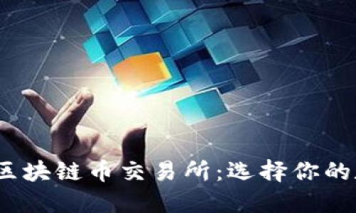 2023年最佳区块链币交易所：选择你的数字资产之旅