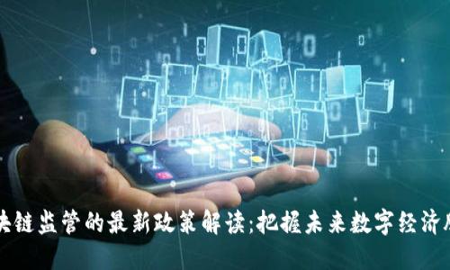 区块链监管的最新政策解读：把握未来数字经济脉搏