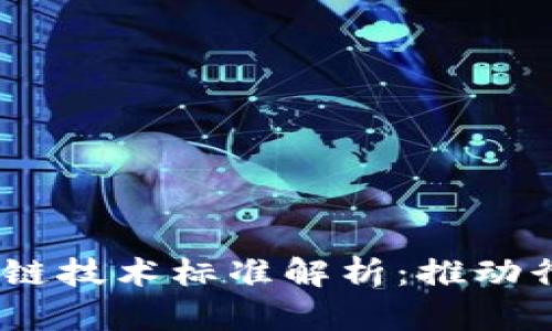 : 2023年最新区块链技术标准解析：推动行业创新与合规发展