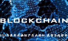 2023年最新区块链产品大揭秘：类型与趋势分析