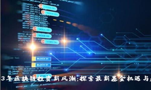 2023年区块链投资新风潮：探索最新基金机遇与趋势
