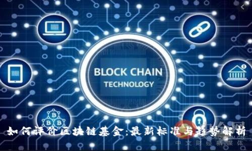 如何评价区块链基金：最新标准与趋势解析