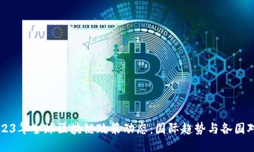 2023年全球区块链政策动态：国际趋势与各国对策