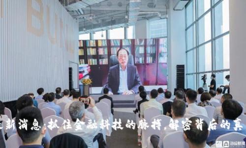 区块链案件最新消息：抓住金融科技的脉搏，解密背后的真相与未来趋势