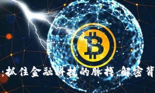 区块链案件最新消息：抓住金融科技的脉搏，解密背后的真相与未来趋势