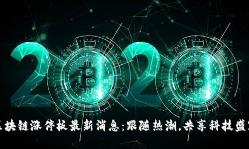 区块链涨停板最新消息：跟随热潮，共享科技盛宴