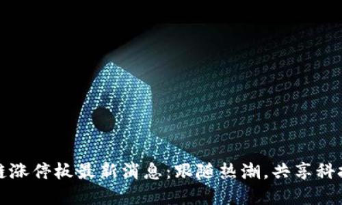 区块链涨停板最新消息：跟随热潮，共享科技盛宴