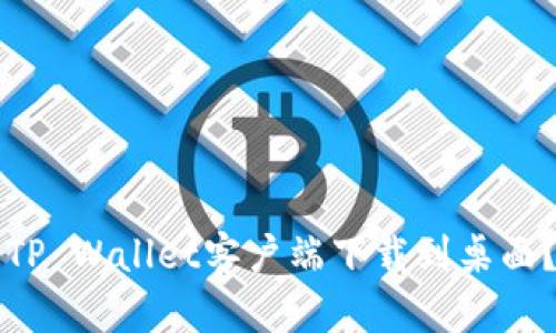 华为手机如何将TP Wallet客户端下载到桌面？全面指南与技巧