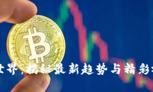 区块链世界：揭秘最新趋势与精彩视频分享