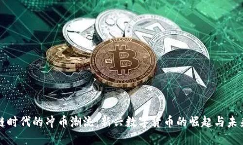 区块链时代的冲币潮流：新兴数字货币的崛起与未来趋势